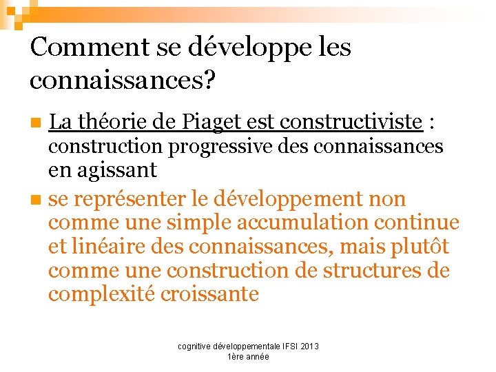 Comment se développe les connaissances? n La théorie de Piaget est constructiviste : construction