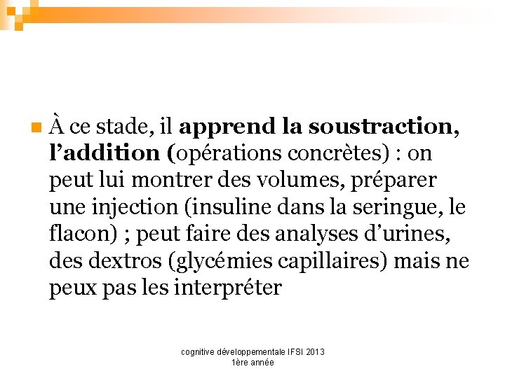 n À ce stade, il apprend la soustraction, l’addition (opérations concrètes) : on peut