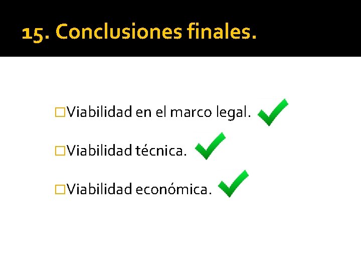 15. Conclusiones finales. �Viabilidad en el marco legal. �Viabilidad técnica. �Viabilidad económica. 
