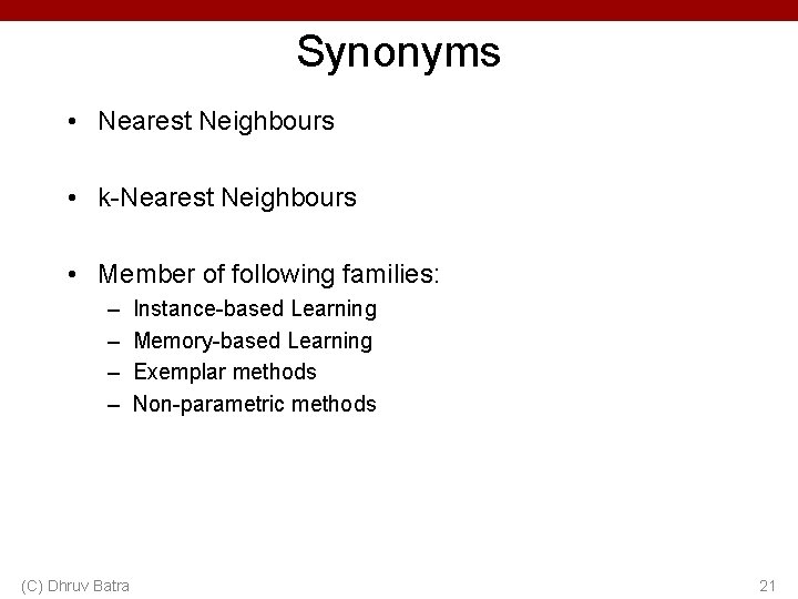 Synonyms • Nearest Neighbours • k-Nearest Neighbours • Member of following families: – –