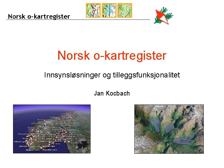 Norsk o-kartregister Innsynsløsninger og tilleggsfunksjonalitet Jan Kocbach 