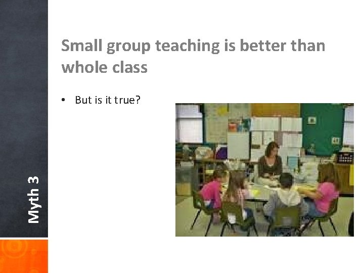 Small group teaching is better than whole class Myth 3 • But is it