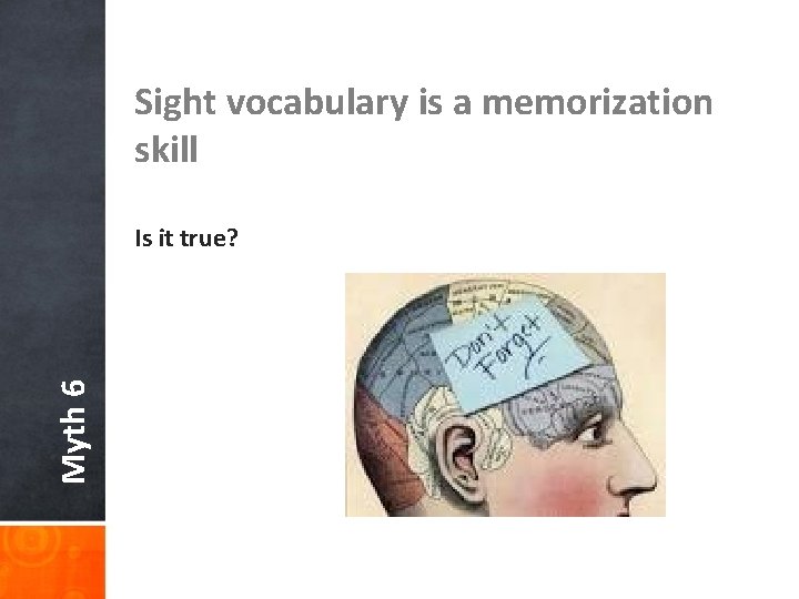 Sight vocabulary is a memorization skill Myth 6 Is it true? 