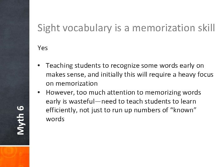 Sight vocabulary is a memorization skill Myth 6 Yes • Teaching students to recognize