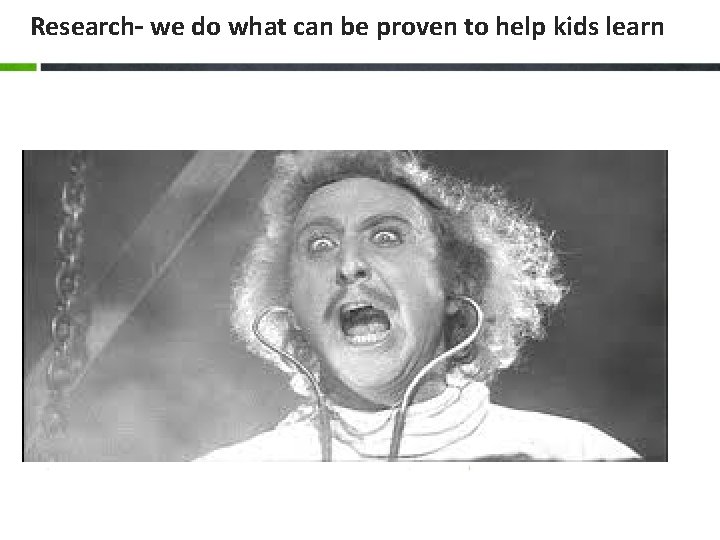 Research– we do what can be proven to help kids learn 