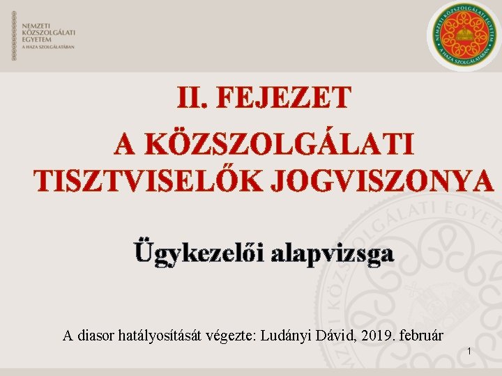 II. FEJEZET A KÖZSZOLGÁLATI TISZTVISELŐK JOGVISZONYA Ügykezelői alapvizsga A diasor hatályosítását végezte: Ludányi Dávid,