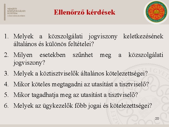 Ellenőrző kérdések 1. Melyek a közszolgálati jogviszony keletkezésének általános és különös feltételei? 2. Milyen