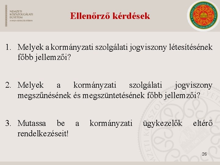 Ellenőrző kérdések 1. Melyek a kormányzati szolgálati jogviszony létesítésének főbb jellemzői? 2. Melyek a