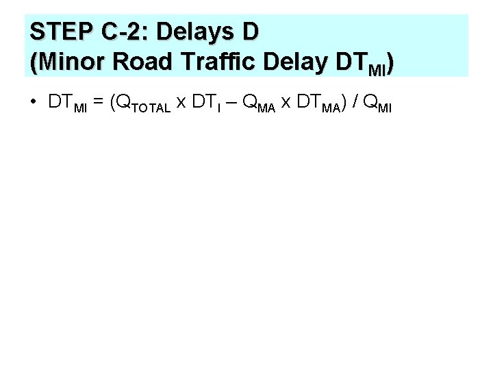 STEP C-2: Delays D (Minor Road Traffic Delay DTMI) • DTMI = (QTOTAL x