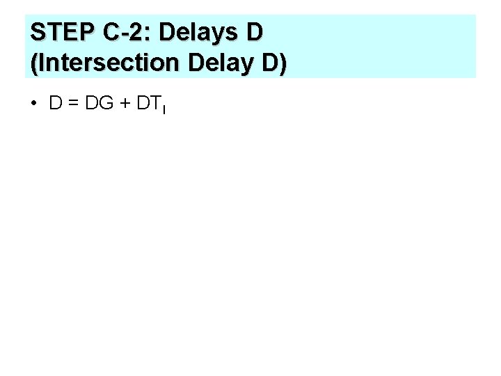 STEP C-2: Delays D (Intersection Delay D) • D = DG + DTI 