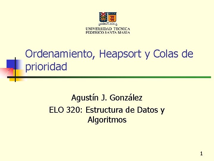 Ordenamiento, Heapsort y Colas de prioridad Agustín J. González ELO 320: Estructura de Datos