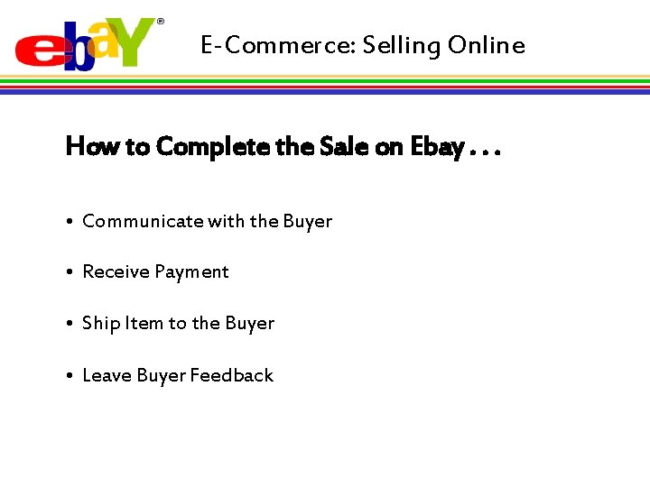E-Commerce: Selling Online How to Complete the Sale on Ebay. . . • Communicate