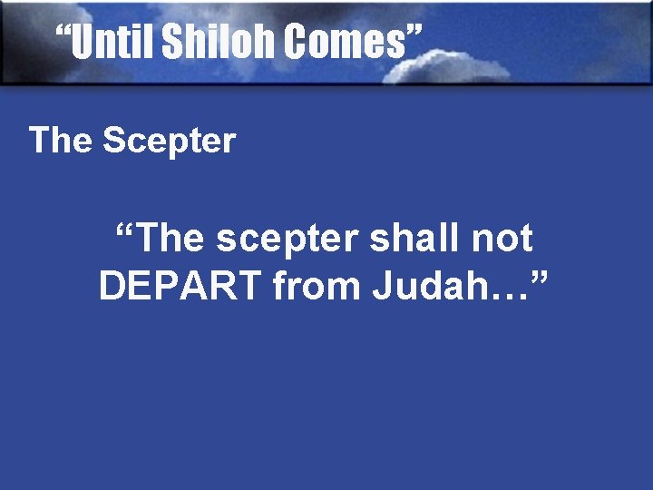 “Until Shiloh Comes” The Scepter “The scepter shall not DEPART from Judah…” 