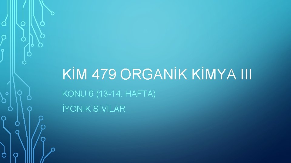 KİM 479 ORGANİK KİMYA III KONU 6 (13 -14. HAFTA) İYONİK SIVILAR 