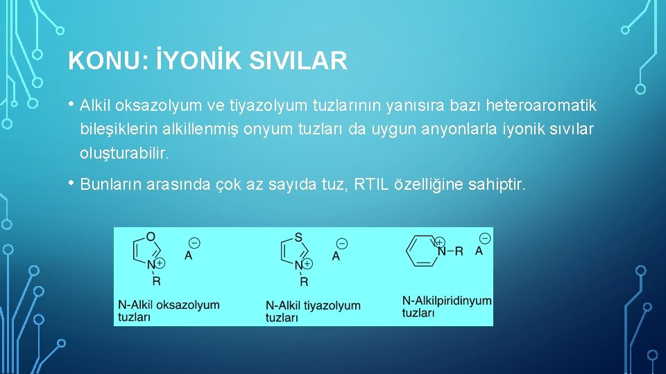 KONU: İYONİK SIVILAR • Alkil oksazolyum ve tiyazolyum tuzlarının yanısıra bazı heteroaromatik bileşiklerin alkillenmiş