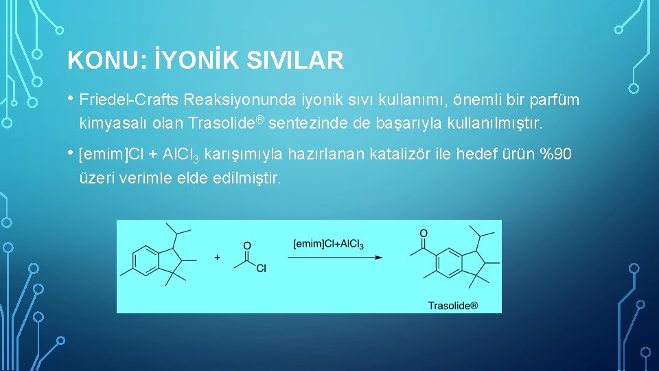 KONU: İYONİK SIVILAR • Friedel-Crafts Reaksiyonunda iyonik sıvı kullanımı, önemli bir parfüm kimyasalı olan