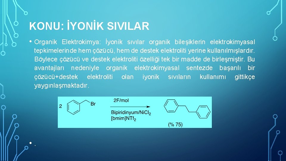 KONU: İYONİK SIVILAR • Organik Elektrokimya: İyonik sıvılar organik bileşiklerin elektrokimyasal tepkimelerinde hem çözücü,