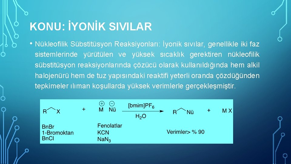 KONU: İYONİK SIVILAR • Nükleofilik Sübstitüsyon Reaksiyonları: İyonik sıvılar, genellikle iki faz sistemlerinde yürütülen