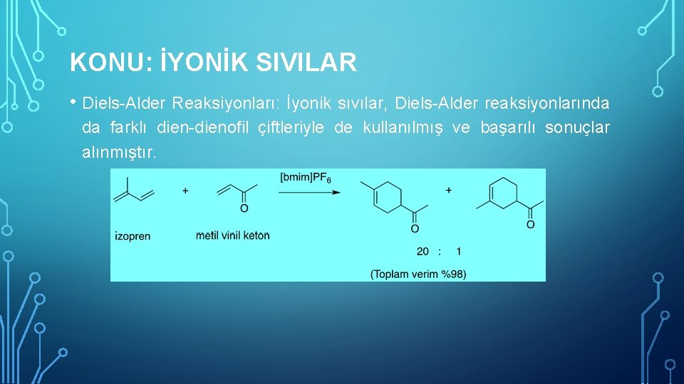 KONU: İYONİK SIVILAR • Diels-Alder Reaksiyonları: İyonik sıvılar, Diels-Alder reaksiyonlarında da farklı dien-dienofil çiftleriyle