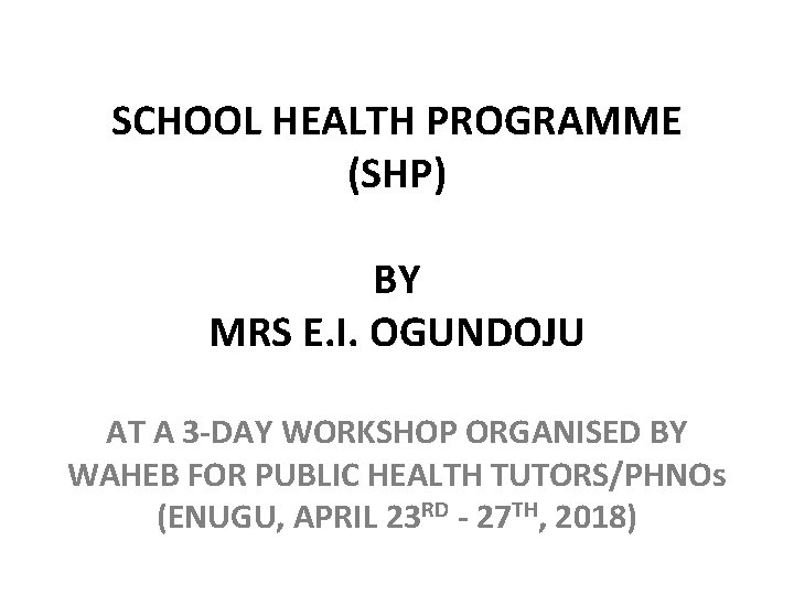 SCHOOL HEALTH PROGRAMME (SHP) BY MRS E. I. OGUNDOJU AT A 3 -DAY WORKSHOP