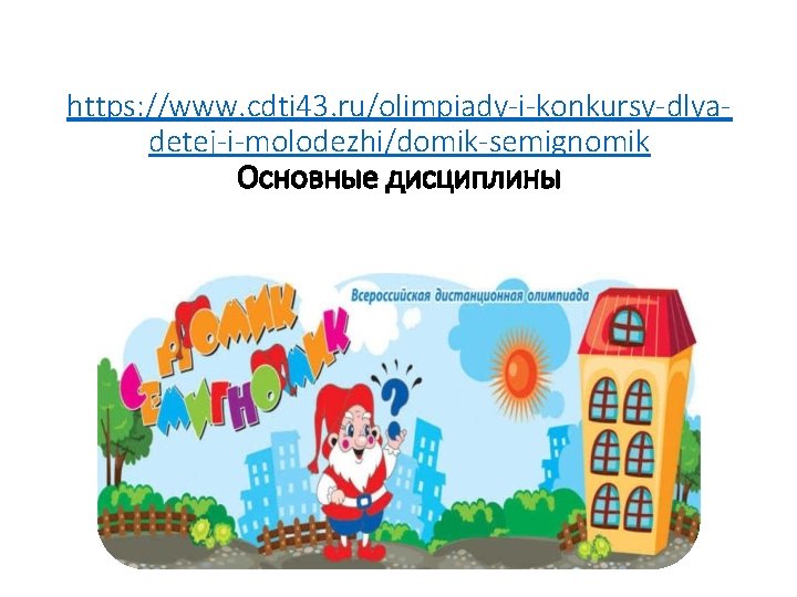 https: //www. cdti 43. ru/olimpiady-i-konkursy-dlyadetej-i-molodezhi/domik-semignomik Основные дисциплины 