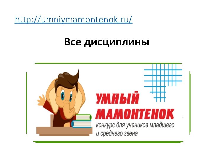 http: //umniymamontenok. ru/ Все дисциплины 