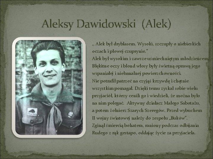 Aleksy Dawidowski (Alek) , , Alek był dryblasem. Wysoki, szczupły o niebieskich oczach i