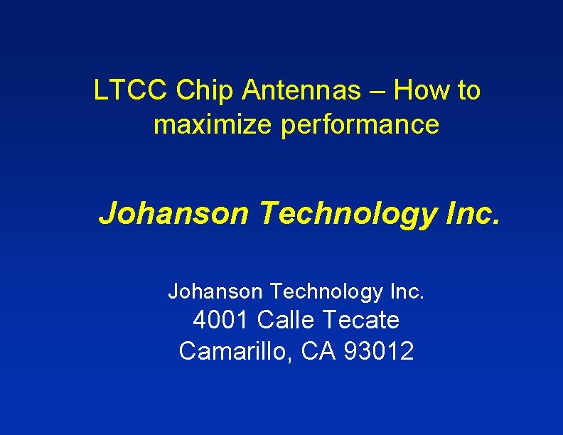 LTCC Chip Antennas – How to maximize performance Johanson Technology Inc. 4001 Calle Tecate LTCC Chip Antennas – How to maximize performance Johanson Technology Inc. 4001 Calle Tecate