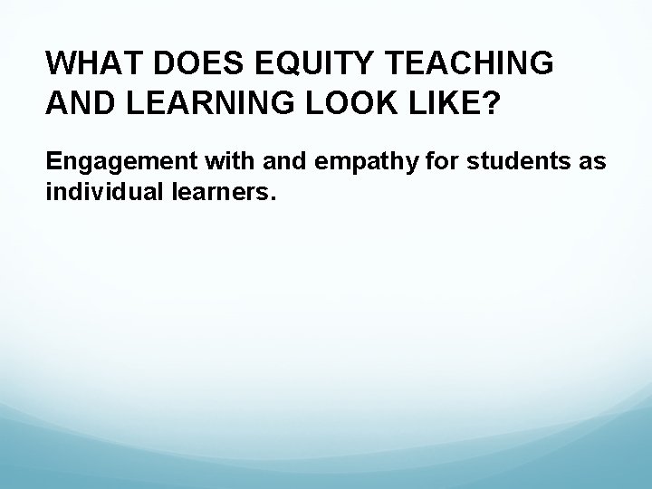 WHAT DOES EQUITY TEACHING AND LEARNING LOOK LIKE? Engagement with and empathy for students