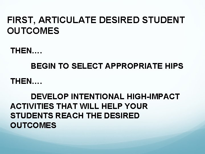 FIRST, ARTICULATE DESIRED STUDENT OUTCOMES THEN…. BEGIN TO SELECT APPROPRIATE HIPS THEN…. DEVELOP INTENTIONAL