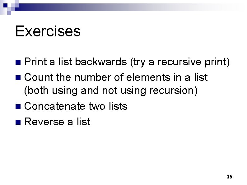 Exercises Print a list backwards (try a recursive print) n Count the number of