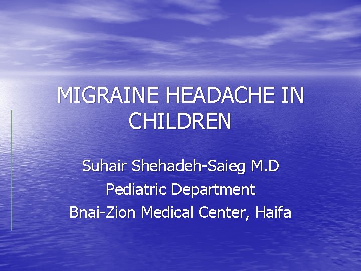 MIGRAINE HEADACHE IN CHILDREN Suhair Shehadeh-Saieg M. D Pediatric Department Bnai-Zion Medical Center, Haifa