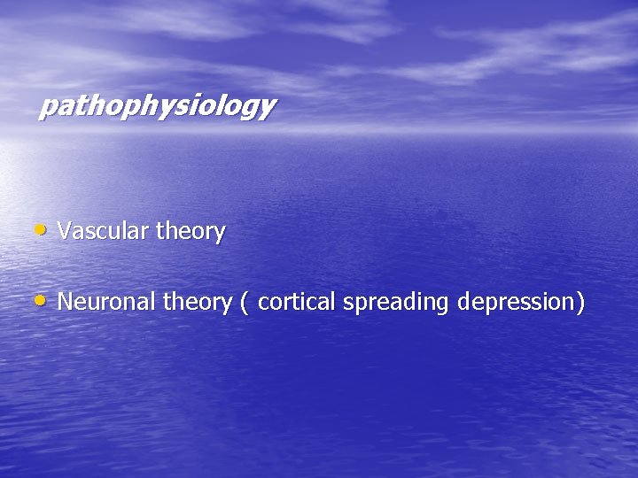 pathophysiology • Vascular theory • Neuronal theory ( cortical spreading depression) 