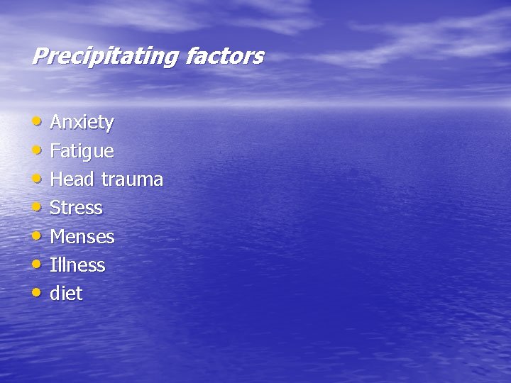 Precipitating factors • Anxiety • Fatigue • Head trauma • Stress • Menses •