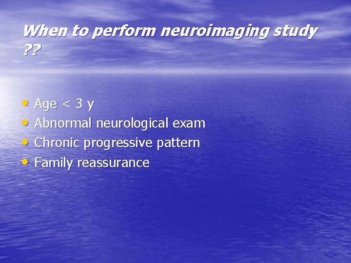 When to perform neuroimaging study ? ? • Age < 3 y • Abnormal