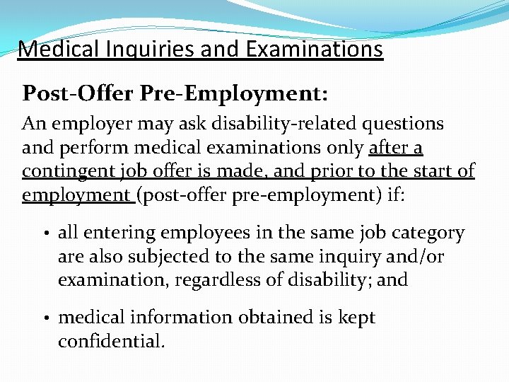 Medical Inquiries and Examinations Post-Offer Pre-Employment: An employer may ask disability-related questions and perform