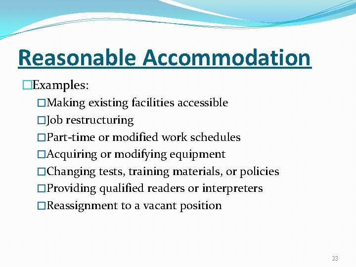 Reasonable Accommodation �Examples: �Making existing facilities accessible �Job restructuring �Part-time or modified work schedules