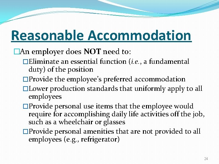 Reasonable Accommodation �An employer does NOT need to: �Eliminate an essential function (i. e.