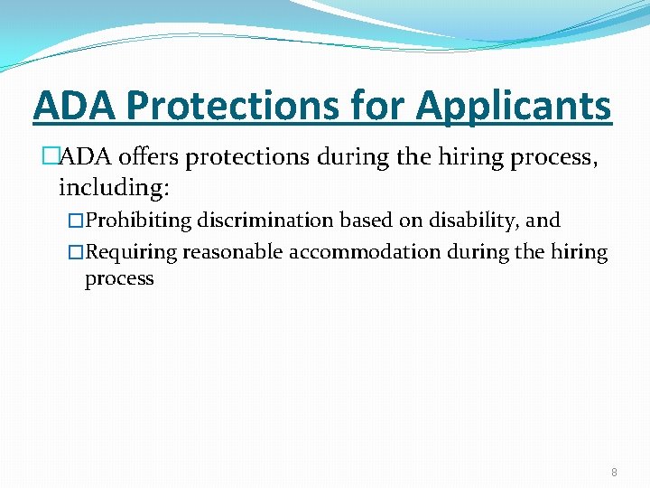 ADA Protections for Applicants �ADA offers protections during the hiring process, including: �Prohibiting discrimination