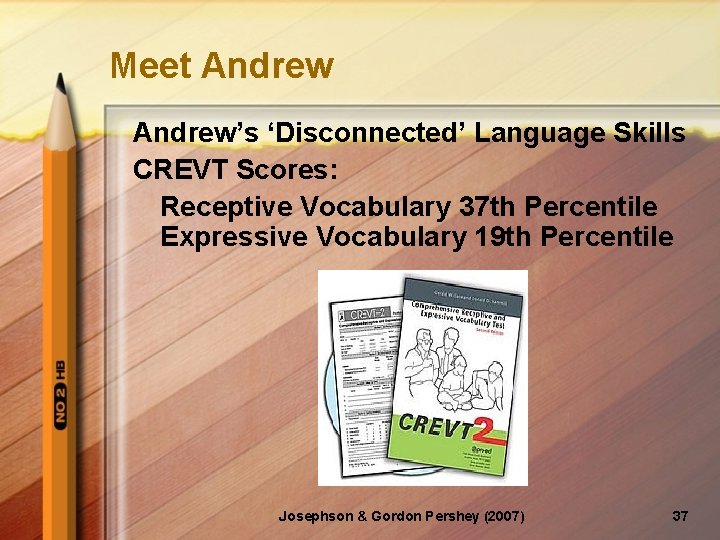 Meet Andrew’s ‘Disconnected’ Language Skills CREVT Scores: Receptive Vocabulary 37 th Percentile Expressive Vocabulary