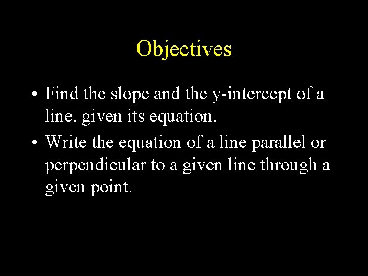 Objectives • Find the slope and the y-intercept of a line, given its equation.