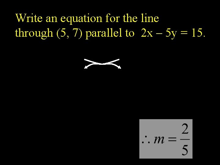 Write an equation for the line through (5, 7) parallel to 2 x –