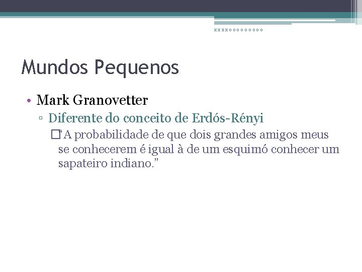 xxxxooooo Mundos Pequenos • Mark Granovetter ▫ Diferente do conceito de Erdós-Rényi �“A probabilidade