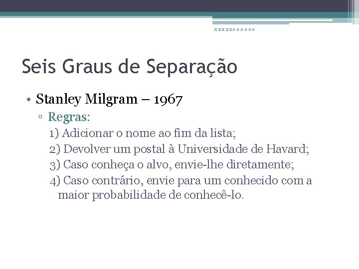 xxxxxoooooo Seis Graus de Separação • Stanley Milgram – 1967 ▫ Regras: 1) Adicionar