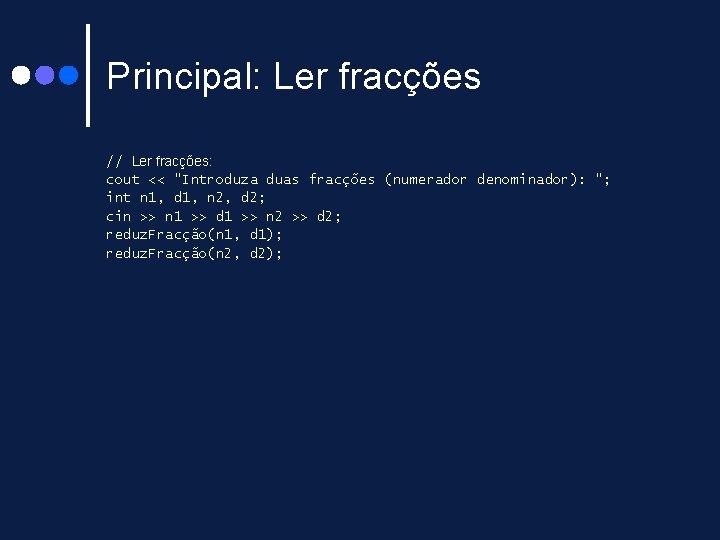 Principal: Ler fracções // Ler fracções: cout << "Introduza duas fracções (numerador denominador): "; Principal: Ler fracções // Ler fracções: cout << "Introduza duas fracções (numerador denominador): ";