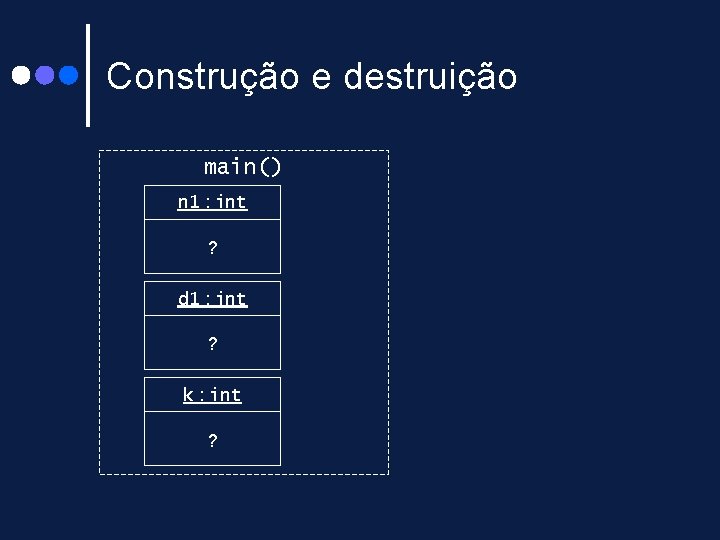 Construção e destruição main() n 1 : int ? d 1 : int ? Construção e destruição main() n 1 : int ? d 1 : int ?