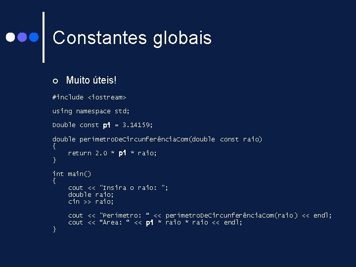 Constantes globais ¢ Muito úteis! #include <iostream> using namespace std; Double const pi = Constantes globais ¢ Muito úteis! #include <iostream> using namespace std; Double const pi =