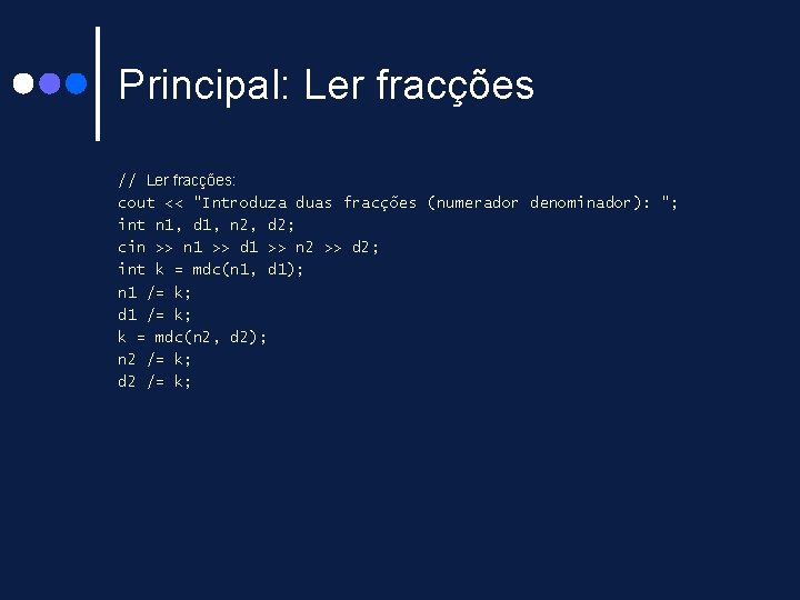 Principal: Ler fracções // Ler fracções: cout << "Introduza duas fracções (numerador denominador): "; Principal: Ler fracções // Ler fracções: cout << "Introduza duas fracções (numerador denominador): ";