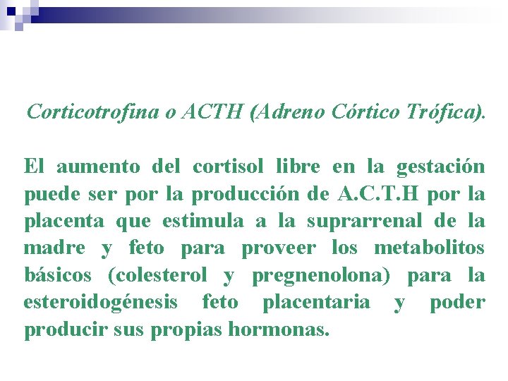 Corticotrofina o ACTH (Adreno Córtico Trófica). El aumento del cortisol libre en la gestación