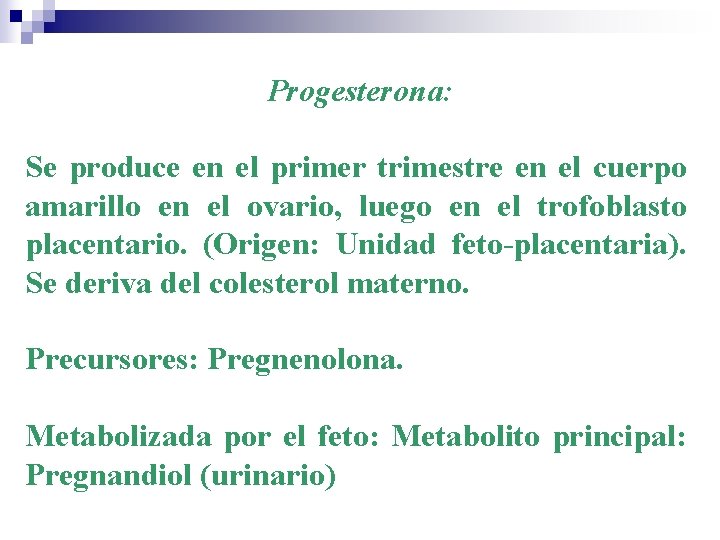Progesterona: Se produce en el primer trimestre en el cuerpo amarillo en el ovario,